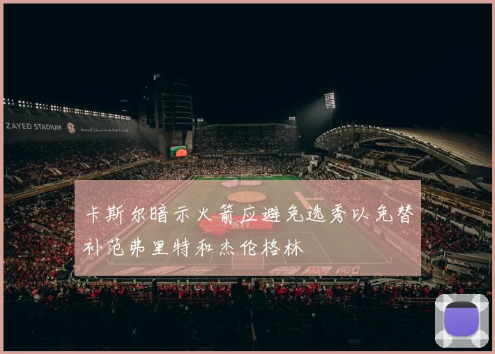 卡斯尔暗示火箭应避免选秀以免替补范弗里特和杰伦格林