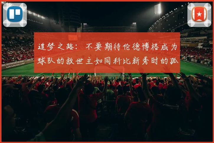 追梦之路：不要期待伦德博格成为球队的救世主如同科比新秀时的孤独奋斗