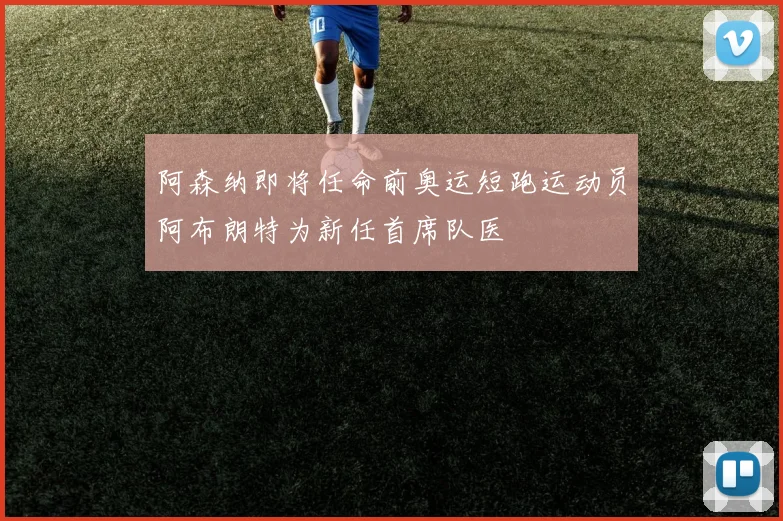 阿森纳即将任命前奥运短跑运动员阿布朗特为新任首席队医